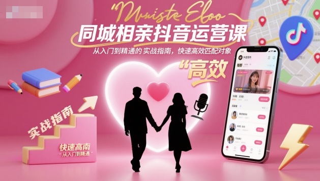 同城相亲抖音运营课，从入门到精通的实战指南，快速高效匹配对象-云创网