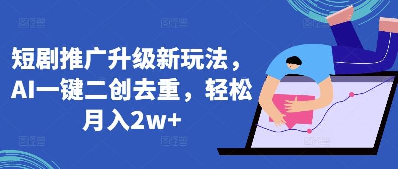 短剧推广升级新玩法，AI一键二创去重，轻松月入2w+【揭秘】-云创网