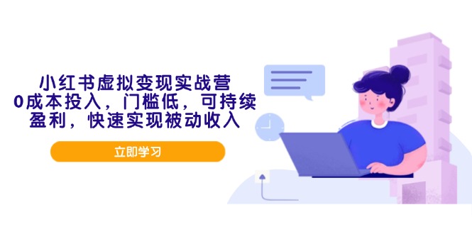 小红书虚拟变现实战营，0成本投入，门槛低，可持续盈利，快速实现被动收入-云创网