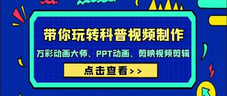 带你玩转科普视频制作-万彩动画大师、PPT动画、剪映视频剪辑(44节课)-云创网