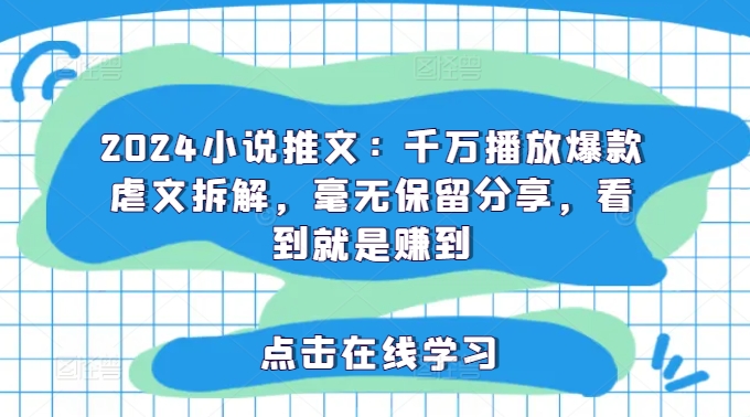 2024小说推文：千万播放爆款虐文拆解，毫无保留分享，看到就是赚到-云创网