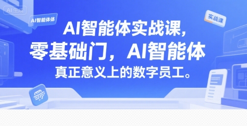 AI智能体实战课，零基础入门，AI智能体真正意义上的数字员工-云创网