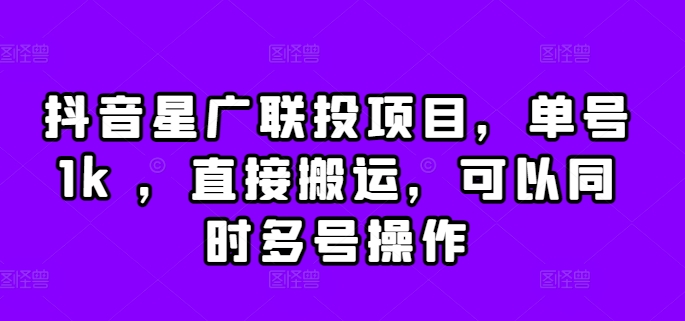 抖音星广联投项目，单号1k ，直接搬运，可以同时多号操作【揭秘】-云创网