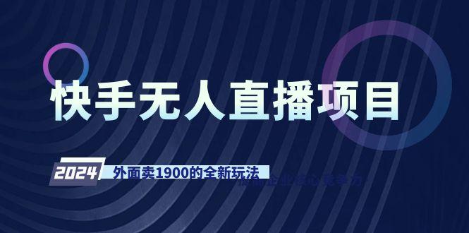 快手无人直播项目，外面卖1900的全新玩法-云创网
