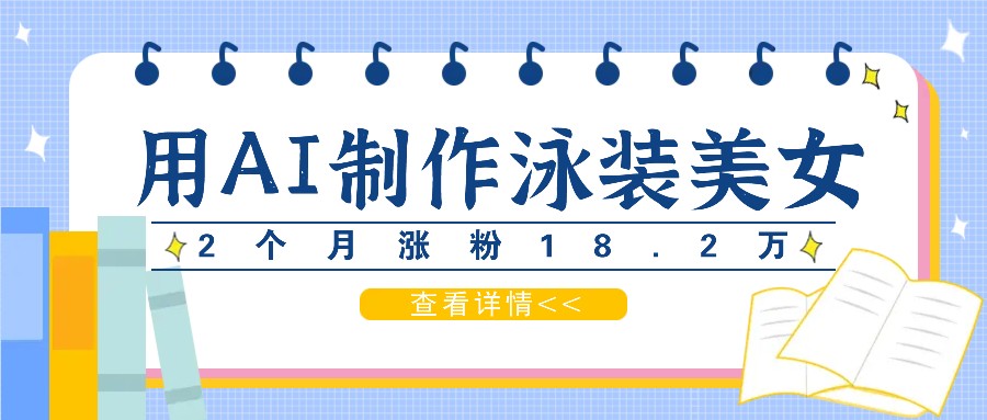 用AI生成泳装美女短视频，2个月涨粉18.2万，多种变现月收益万元-云创网