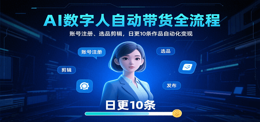 AI数字人自动带货全流程：账号注册、选品剪辑，日更10条作品自动化变现-云创网