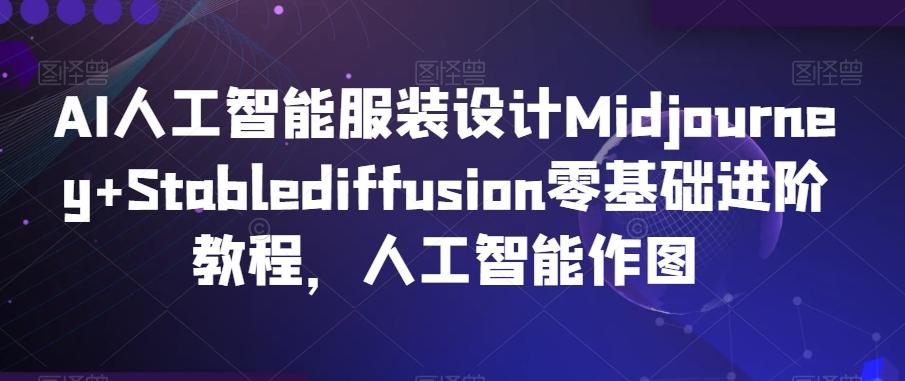 AI人工智能服装设计Midjourney+Stablediffusion零基础进阶教程，人工智能作图-云创网