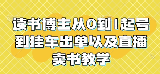读书博主从0到1起号到挂车出单以及直播卖书教学-云创网