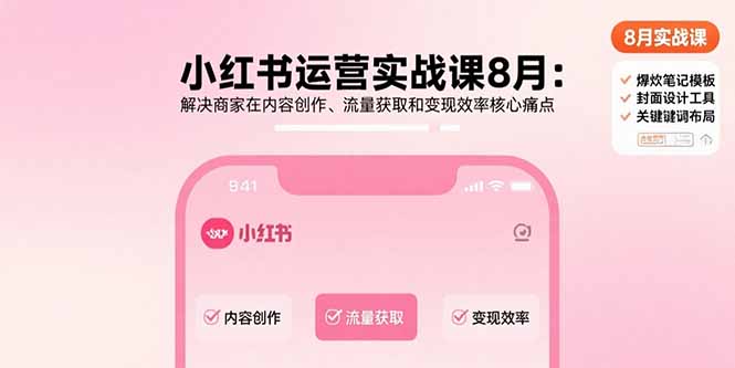 小红书运营实战课8月：解决商家在内容创作、流量获取和变现效率核心痛点-云创网