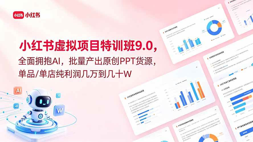 （18764期）小红书虚拟项目特训班9.0，全面拥抱AI，批量产出原创PPT货源，单品/单店纯利润几万到几十W-云创网
