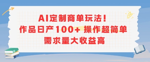 AI定制商单玩法，作品日产100+操作超简单，需求量大收益高-云创网