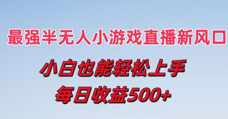 最强半无人直播小游戏新风口，小白也能轻松上手，每日收益5张【揭秘】-云创网