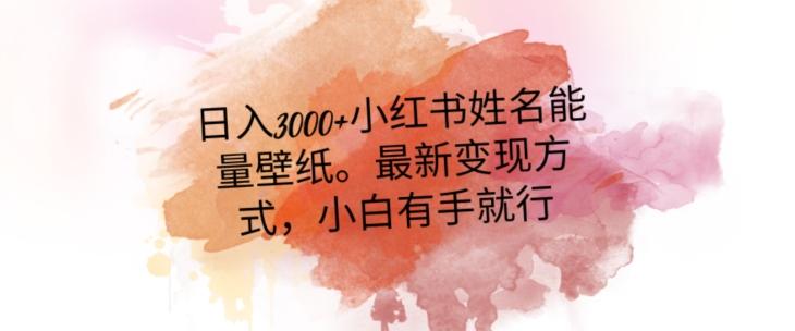 日入300+小红书姓名能量壁纸，最新二次变现方式，小白有手就行【揭秘】-云创网