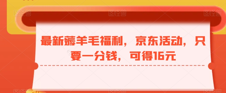 最新薅羊毛福利，京东活动，只要一分钱，可得16元-云创网