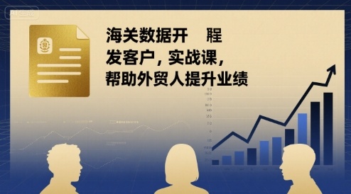 海关数据开发客户实战课，帮助外贸人提升业绩-云创网