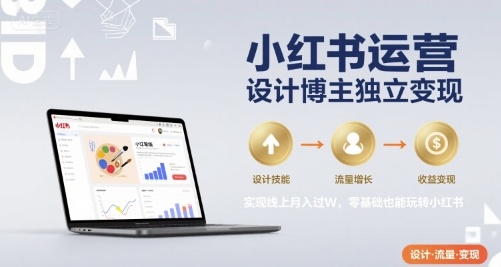 小红书运营设计博主独立变现，实现线上月入过W，零基础也能玩转小红书-云创网