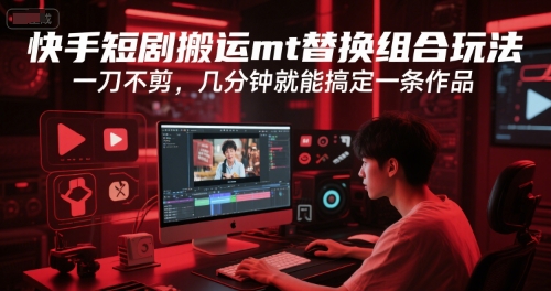 快手短剧搬运mt替换组合玩法，一刀不剪，几分钟就能搞定一条作品-云创网