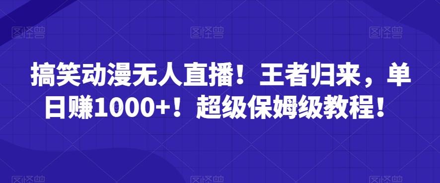 搞笑动漫无人直播！王者归来，单日赚1000+！超级保姆级教程！-云创网