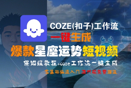 COZE(扣子)工作流一键生成爆款星座运势短视频，保姆级教程，零基础快速入门-云创网