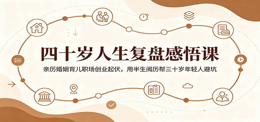 四十岁人生复盘感悟课：亲历婚姻育儿职场创业起伏，用半生阅历帮三十岁年轻人避坑-云创网