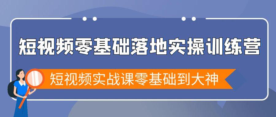 短视频零基础落地实战特训营，短视频实战课零基础到大神-云创网