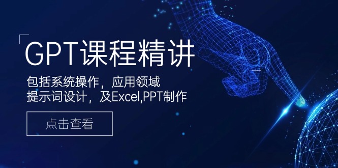 GPT课程精讲，包括系统操作，应用领域，提示词设计，及Excel,PPT制作-云创网