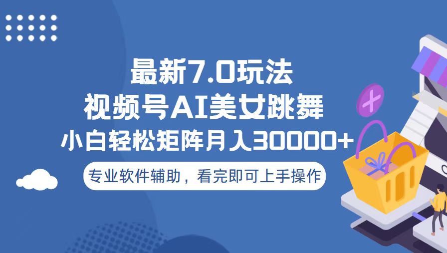 视频号最新7.0玩法，当天起号小白也能轻松月入30000+-云创网