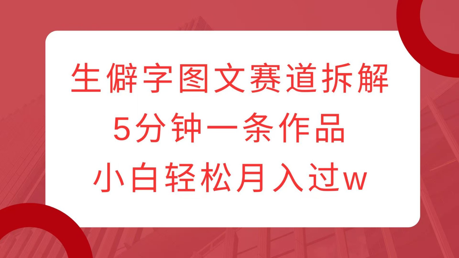 生僻字图文赛道拆解，5分钟一条作品，小白轻松月入过w-云创网