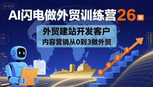 AI闪电做外贸训练营26期，外贸建站开发客户内容营销从0到3做外贸-云创网