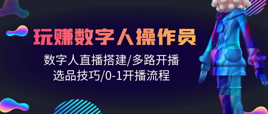(10062期)人人都能玩赚数字人操作员 数字人直播搭建/多路开播/选品技巧/0-1开播流程-云创网