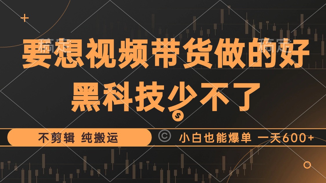 抖音视频带货最暴力玩法，利用黑科技 不剪辑 纯搬运，小白也能爆单，单…-云创网