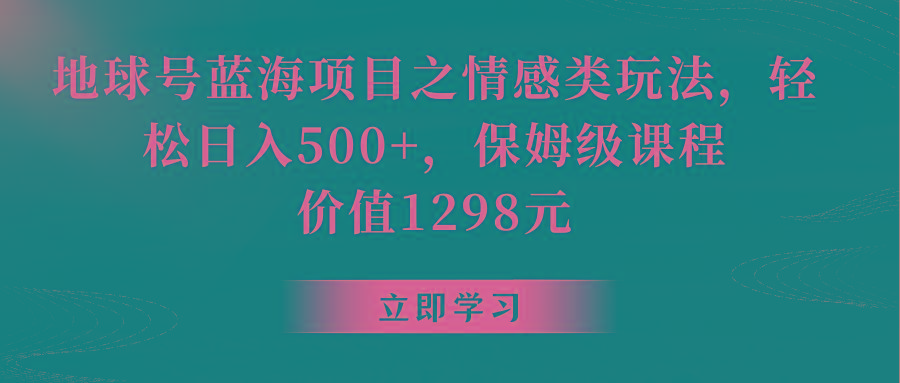 地球号蓝海项目之情感类玩法，轻松日入500+，保姆级教程-云创网