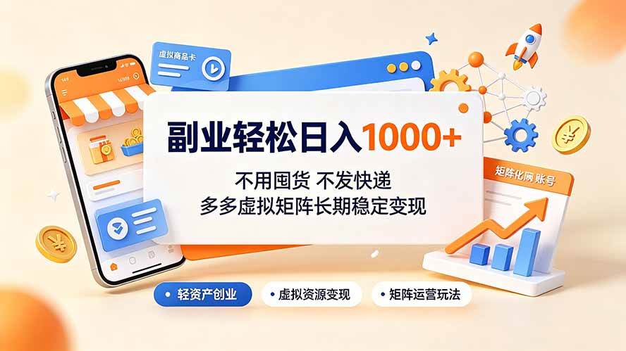 （19403期）副业轻松日入1000+，不用囤货不发快递，多多虚拟矩阵长期稳定变现-云创网