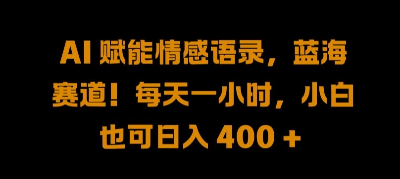AI 赋能情感语录，蓝海赛道!每天一小时，小白也可日入 400 + 【揭秘】-云创网