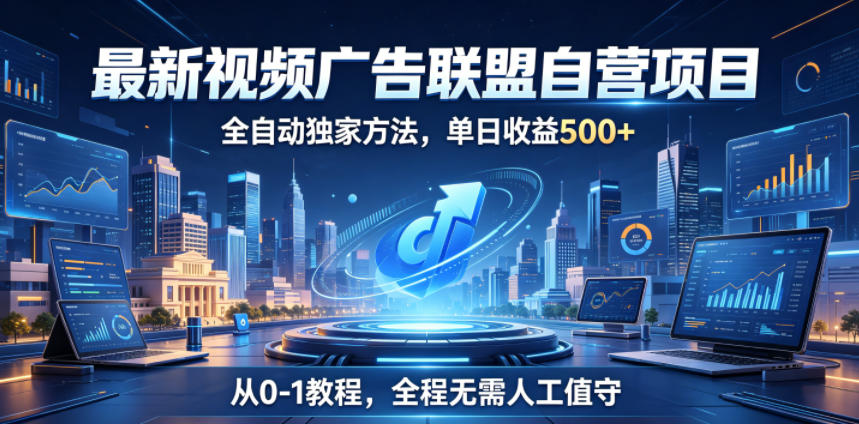 最新视频广告联盟自营项目，全自动独家方法，单日收益500+，从0-1教程，全程无需人工值守【揭秘】-云创网