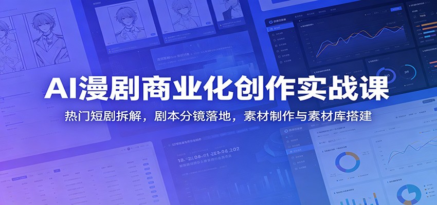 AI漫剧商业化创作实战课：热门短剧拆解，剧本分镜落地，素材制作与素材库搭建-云创网