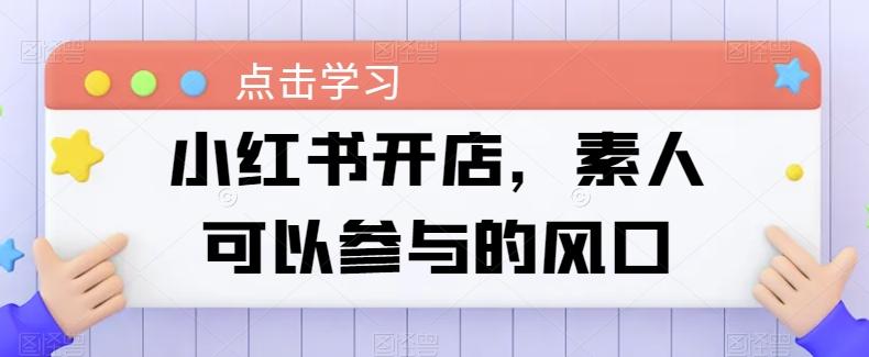 小红书开店，素人可以参与的风口-云创网