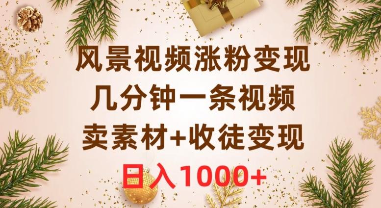 风景视频涨粉变现，几分钟一条视频，卖素材+收徒变现，日入1000+-云创网