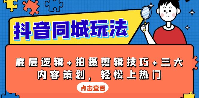 抖音 同城玩法，底层逻辑+拍摄剪辑技巧+三大内容策划，轻松上热门-云创网