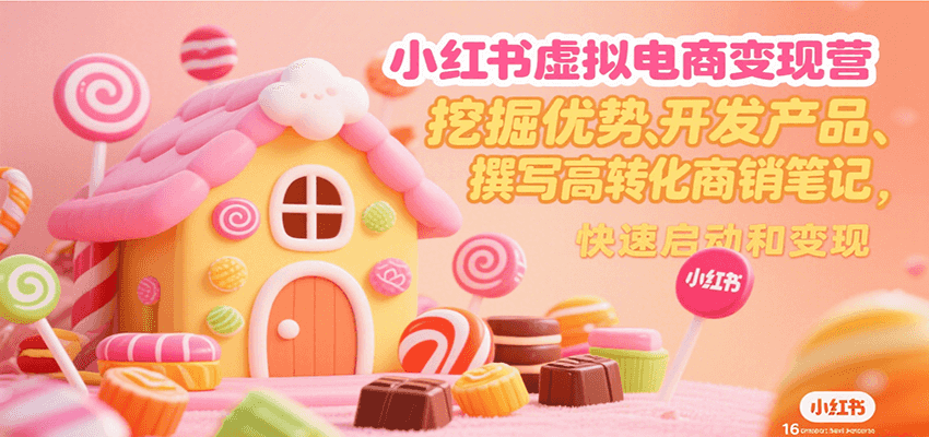 小红书虚拟电商变现营，挖掘优势、开发产品、撰写高转化商销笔记，快速启动和变现-云创网