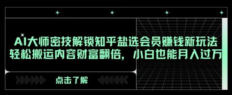AI大师密技解锁知乎盐选会员赚钱新玩法，轻松搬运内容财富翻倍，小白也能月入过万【揭秘】-云创网