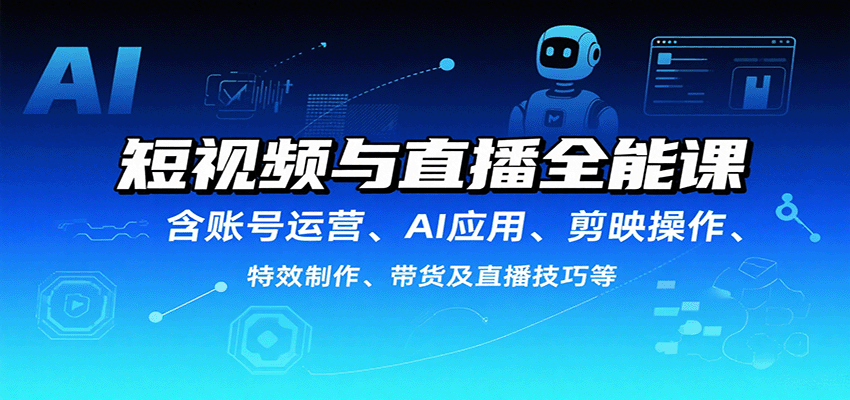短视频与直播全能课，含账号运营、AI应用、剪映操作、特效制作、带货及直播技巧等-云创网