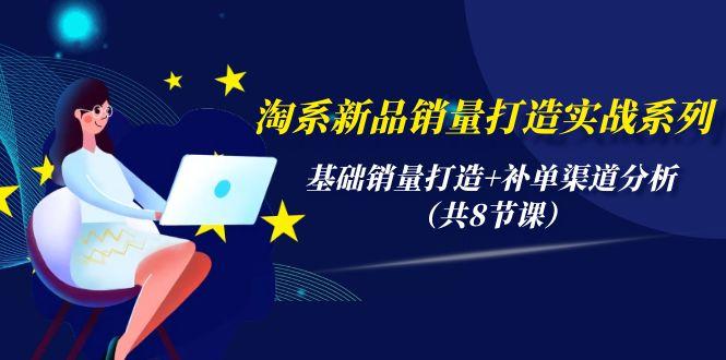(9962期)淘系新品销量打造实战系列，基础销量打造+补单渠道分析(共8节课)-云创网