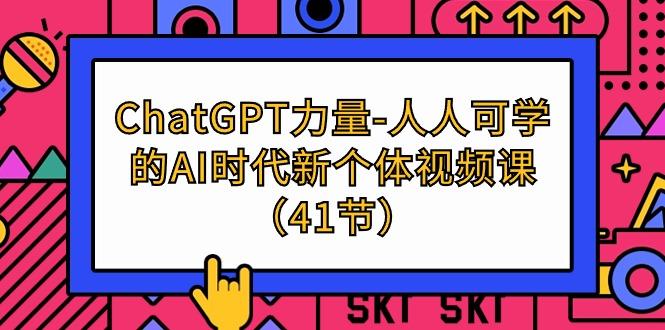 (9670期)ChatGPT-力量-人人可学的AI时代新个体视频课(41节)-云创网