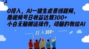 0投入，AI一键生成原创视频，撸视频号日收益达到300+小白无脑搬运操作，动脑的教给AI【揭秘】-云创网