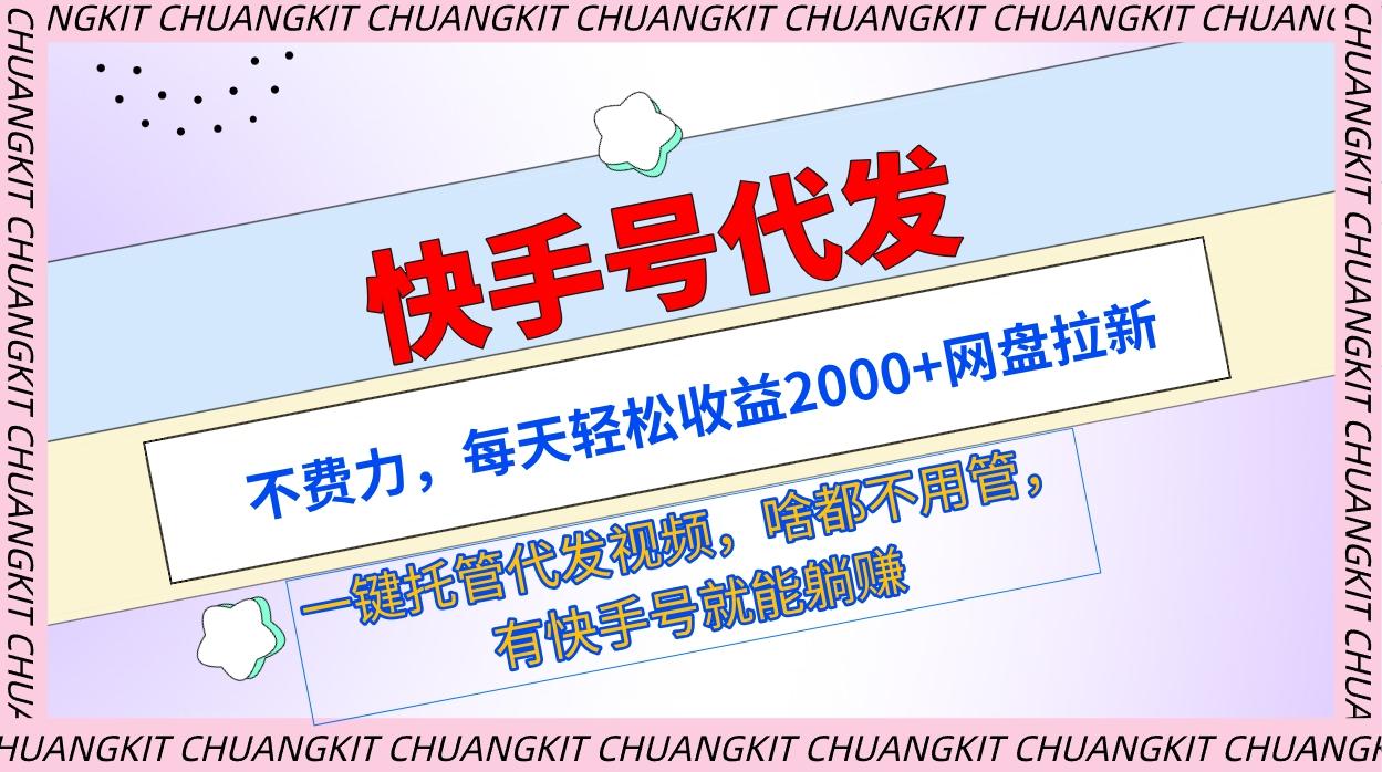 (9492期)快手号代发：不费力，每天轻松收益2000+网盘拉新一键托管代发视频-云创网