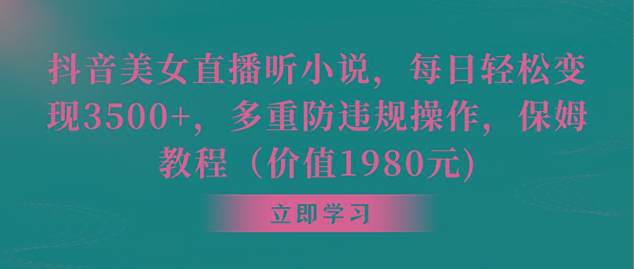 抖音美女直播听小说，每日轻松变现3500+，多重防违规操作，保姆教程(价…-云创网