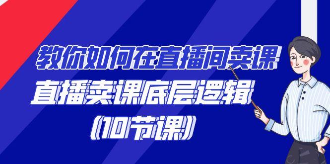 教你如何在直播间卖课的语法，直播卖课底层逻辑(10节课)-云创网