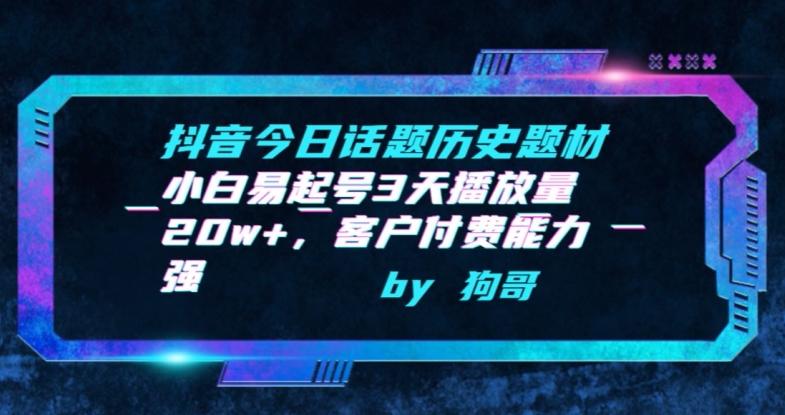 抖音今日话题历史题材-小白易起号3天播放量20w+，客户付费能力强【揭秘】-云创网