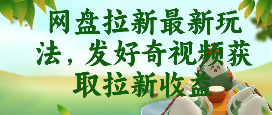 （18917期）网盘拉新最新玩法，发好奇视频获取拉新收益-云创网